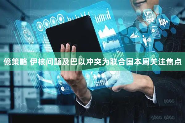 億策略 伊核问题及巴以冲突为联合国本周关注焦点