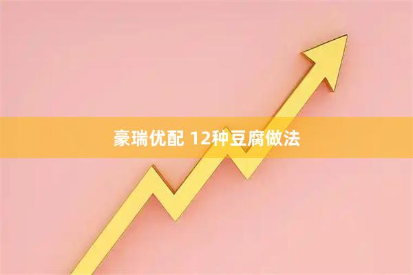 豪瑞优配 12种豆腐做法