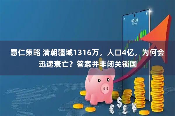 慧仁策略 清朝疆域1316万，人口4亿，为何会迅速衰亡？答案并非闭关锁国