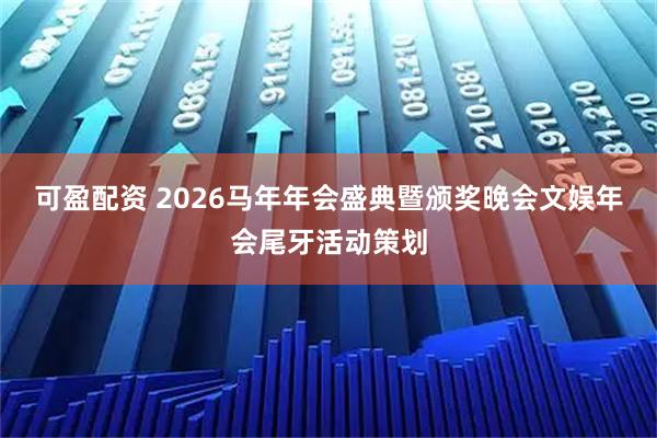 可盈配资 2026马年年会盛典暨颁奖晚会文娱年会尾牙活动策划